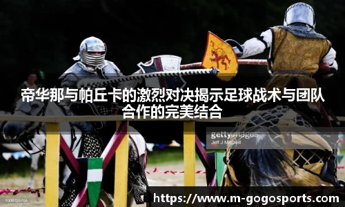帝华那与帕丘卡的激烈对决揭示足球战术与团队合作的完美结合